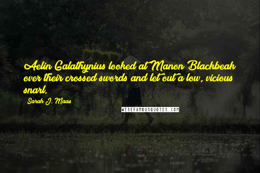 Sarah J. Maas Quotes: Aelin Galathynius looked at Manon Blackbeak over their crossed swords and let out a low, vicious snarl.