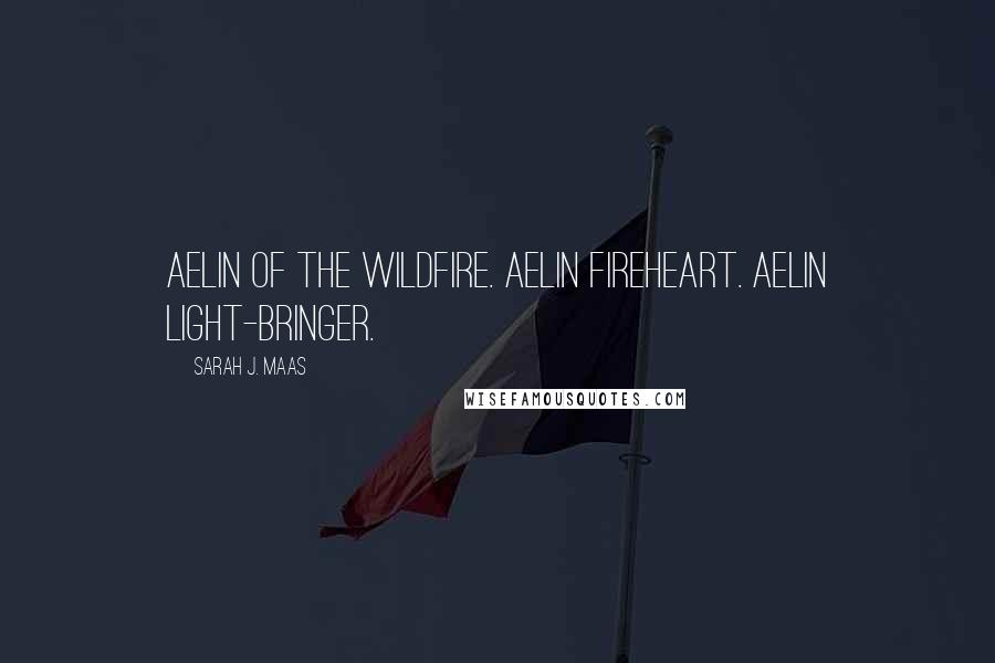 Sarah J. Maas Quotes: Aelin of the Wildfire. Aelin Fireheart. Aelin Light-Bringer.
