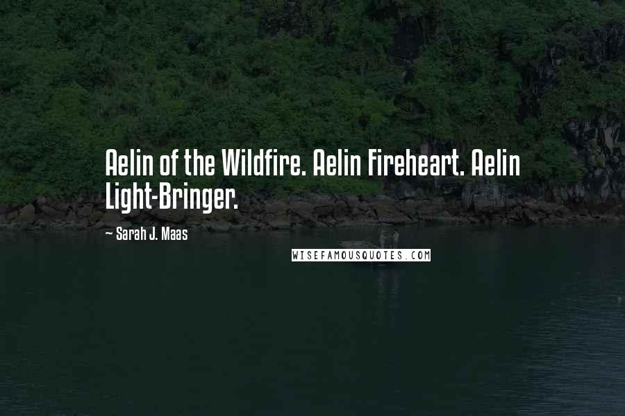 Sarah J. Maas Quotes: Aelin of the Wildfire. Aelin Fireheart. Aelin Light-Bringer.