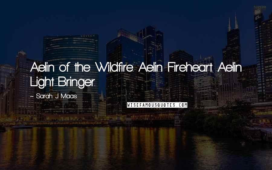 Sarah J. Maas Quotes: Aelin of the Wildfire. Aelin Fireheart. Aelin Light-Bringer.
