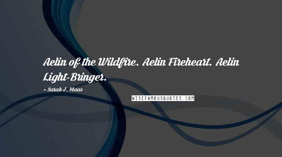 Sarah J. Maas Quotes: Aelin of the Wildfire. Aelin Fireheart. Aelin Light-Bringer.