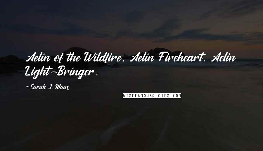 Sarah J. Maas Quotes: Aelin of the Wildfire. Aelin Fireheart. Aelin Light-Bringer.