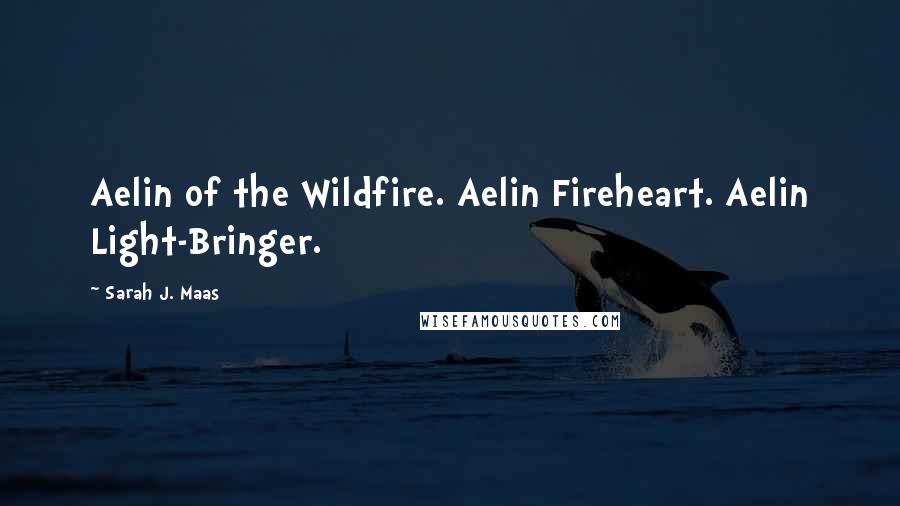 Sarah J. Maas Quotes: Aelin of the Wildfire. Aelin Fireheart. Aelin Light-Bringer.