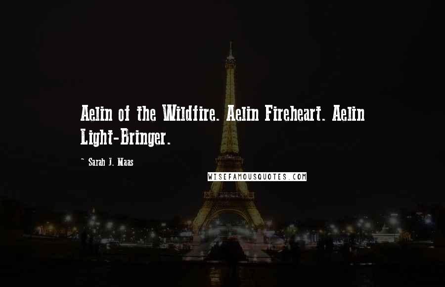 Sarah J. Maas Quotes: Aelin of the Wildfire. Aelin Fireheart. Aelin Light-Bringer.