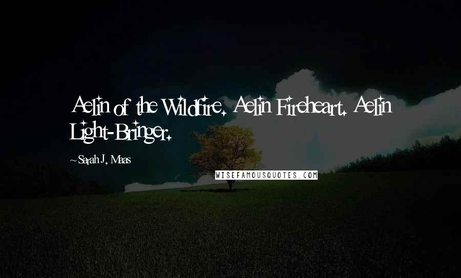 Sarah J. Maas Quotes: Aelin of the Wildfire. Aelin Fireheart. Aelin Light-Bringer.