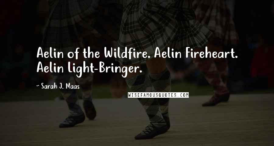 Sarah J. Maas Quotes: Aelin of the Wildfire. Aelin Fireheart. Aelin Light-Bringer.
