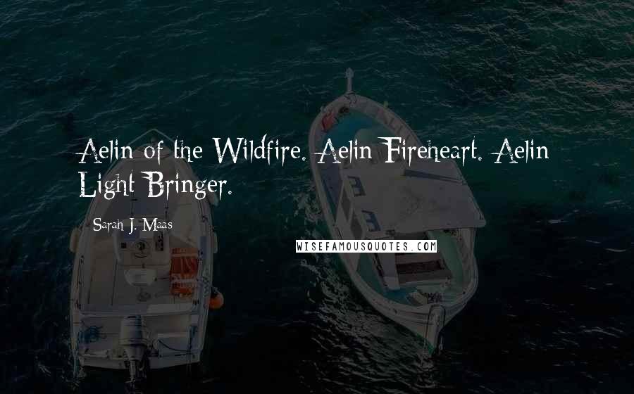 Sarah J. Maas Quotes: Aelin of the Wildfire. Aelin Fireheart. Aelin Light-Bringer.