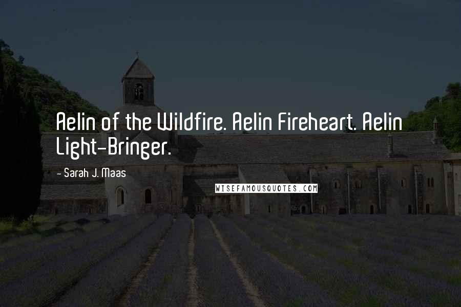 Sarah J. Maas Quotes: Aelin of the Wildfire. Aelin Fireheart. Aelin Light-Bringer.