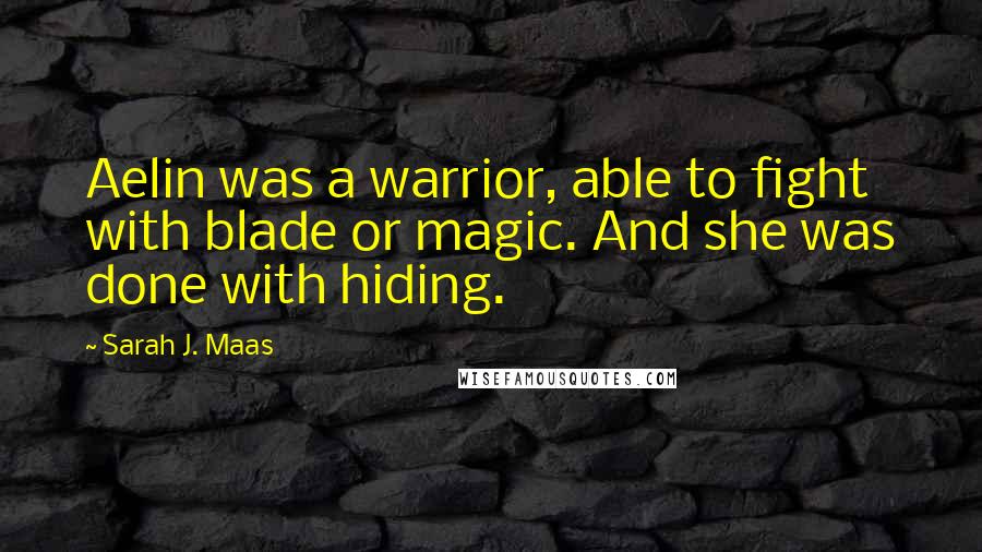 Sarah J. Maas Quotes: Aelin was a warrior, able to fight with blade or magic. And she was done with hiding.