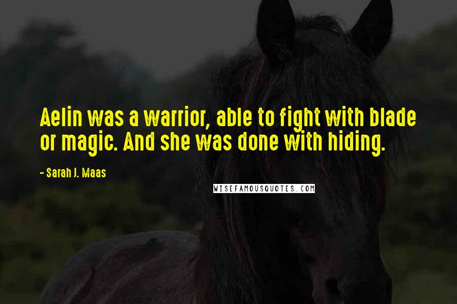 Sarah J. Maas Quotes: Aelin was a warrior, able to fight with blade or magic. And she was done with hiding.
