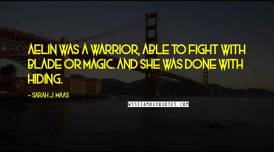 Sarah J. Maas Quotes: Aelin was a warrior, able to fight with blade or magic. And she was done with hiding.
