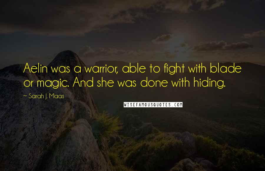 Sarah J. Maas Quotes: Aelin was a warrior, able to fight with blade or magic. And she was done with hiding.