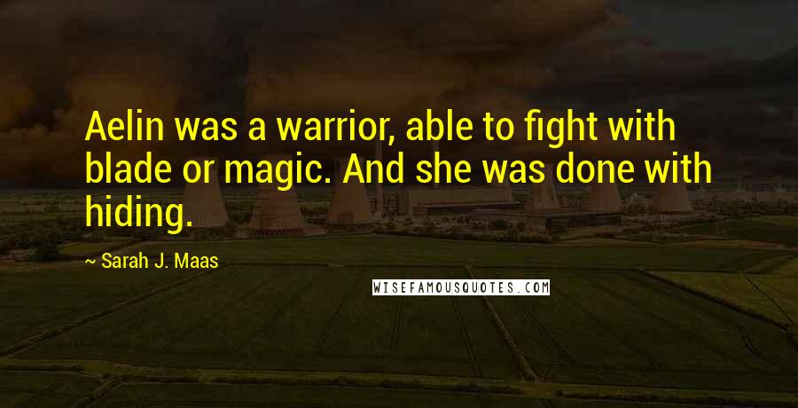 Sarah J. Maas Quotes: Aelin was a warrior, able to fight with blade or magic. And she was done with hiding.