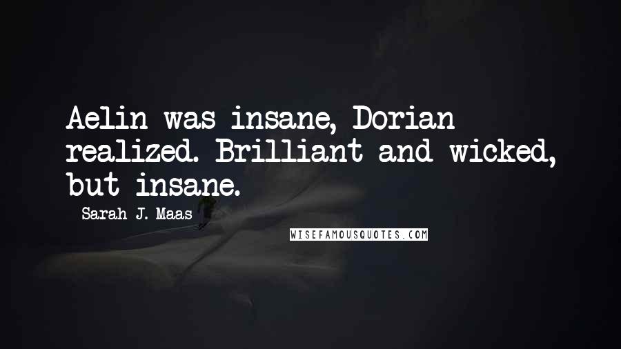 Sarah J. Maas Quotes: Aelin was insane, Dorian realized. Brilliant and wicked, but insane.