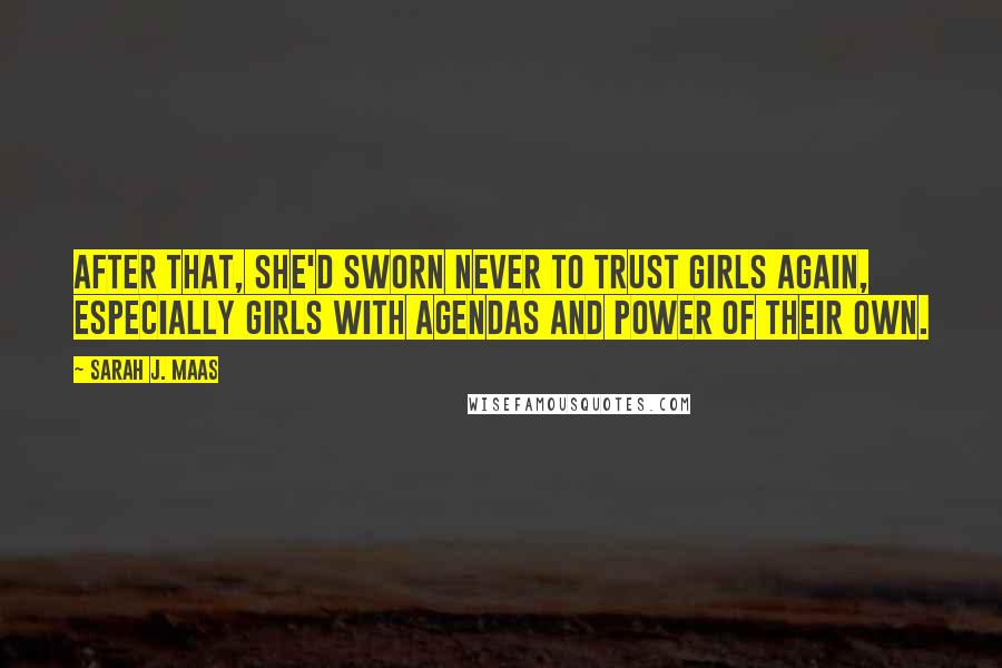 Sarah J. Maas Quotes: After that, she'd sworn never to trust girls again, especially girls with agendas and power of their own.