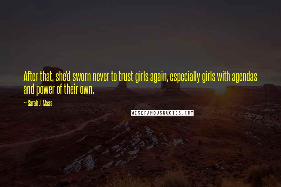 Sarah J. Maas Quotes: After that, she'd sworn never to trust girls again, especially girls with agendas and power of their own.