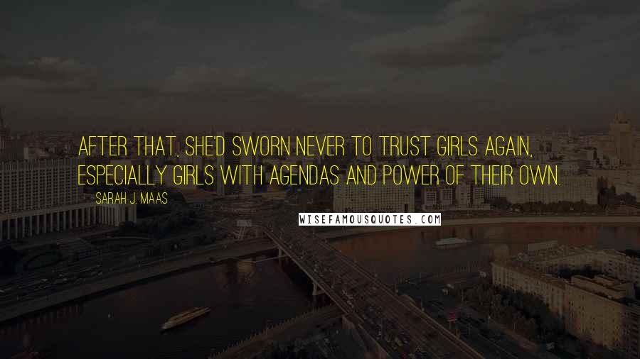 Sarah J. Maas Quotes: After that, she'd sworn never to trust girls again, especially girls with agendas and power of their own.
