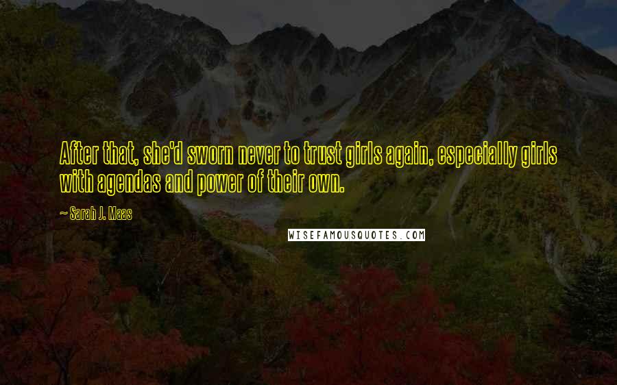 Sarah J. Maas Quotes: After that, she'd sworn never to trust girls again, especially girls with agendas and power of their own.