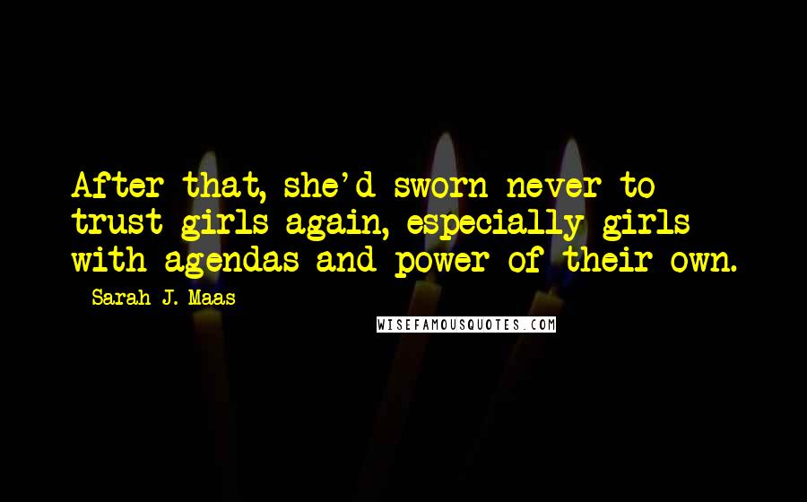 Sarah J. Maas Quotes: After that, she'd sworn never to trust girls again, especially girls with agendas and power of their own.