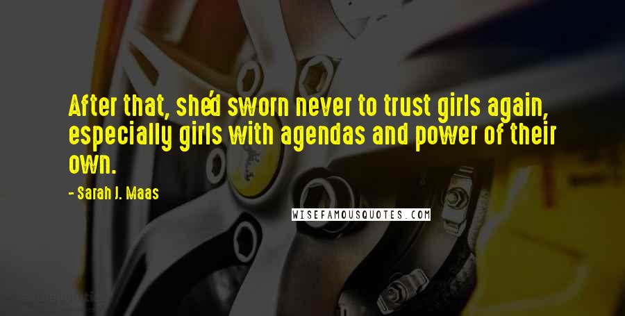 Sarah J. Maas Quotes: After that, she'd sworn never to trust girls again, especially girls with agendas and power of their own.