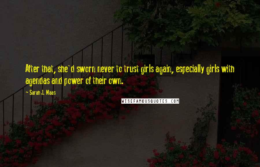 Sarah J. Maas Quotes: After that, she'd sworn never to trust girls again, especially girls with agendas and power of their own.