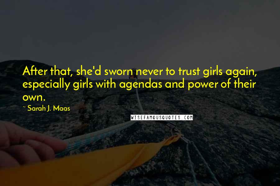 Sarah J. Maas Quotes: After that, she'd sworn never to trust girls again, especially girls with agendas and power of their own.