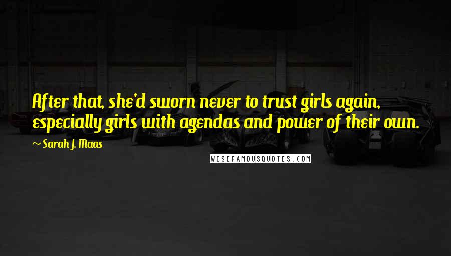 Sarah J. Maas Quotes: After that, she'd sworn never to trust girls again, especially girls with agendas and power of their own.
