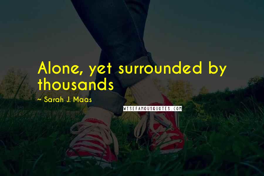 Sarah J. Maas Quotes: Alone, yet surrounded by thousands