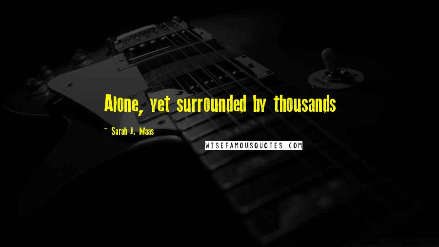 Sarah J. Maas Quotes: Alone, yet surrounded by thousands