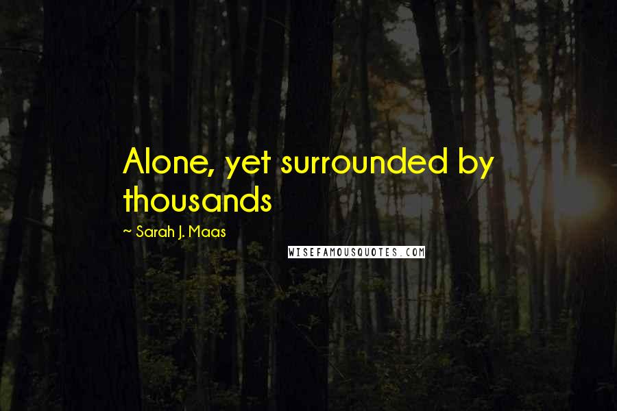 Sarah J. Maas Quotes: Alone, yet surrounded by thousands