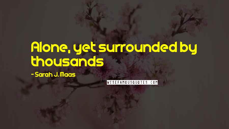 Sarah J. Maas Quotes: Alone, yet surrounded by thousands