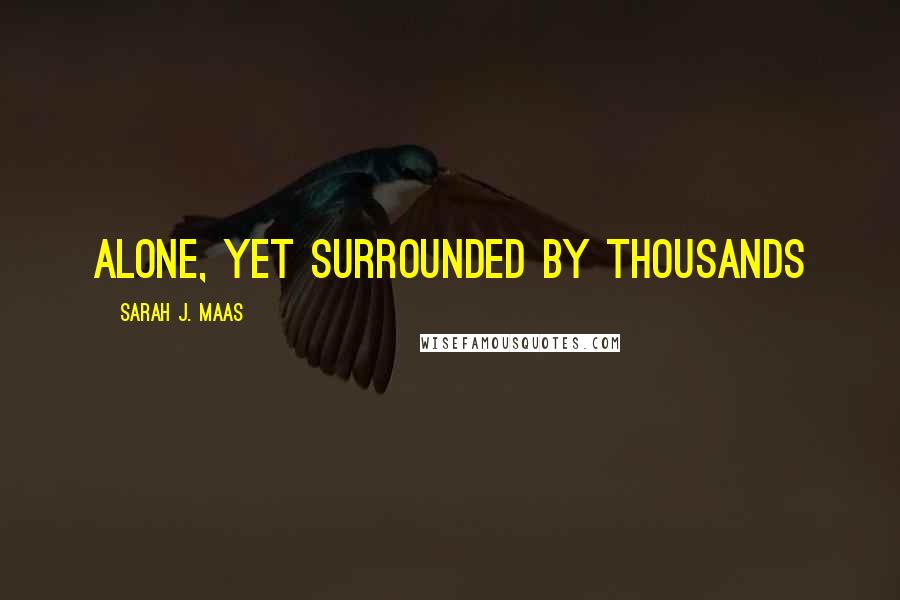 Sarah J. Maas Quotes: Alone, yet surrounded by thousands