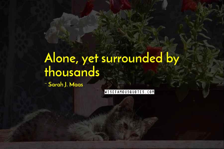 Sarah J. Maas Quotes: Alone, yet surrounded by thousands