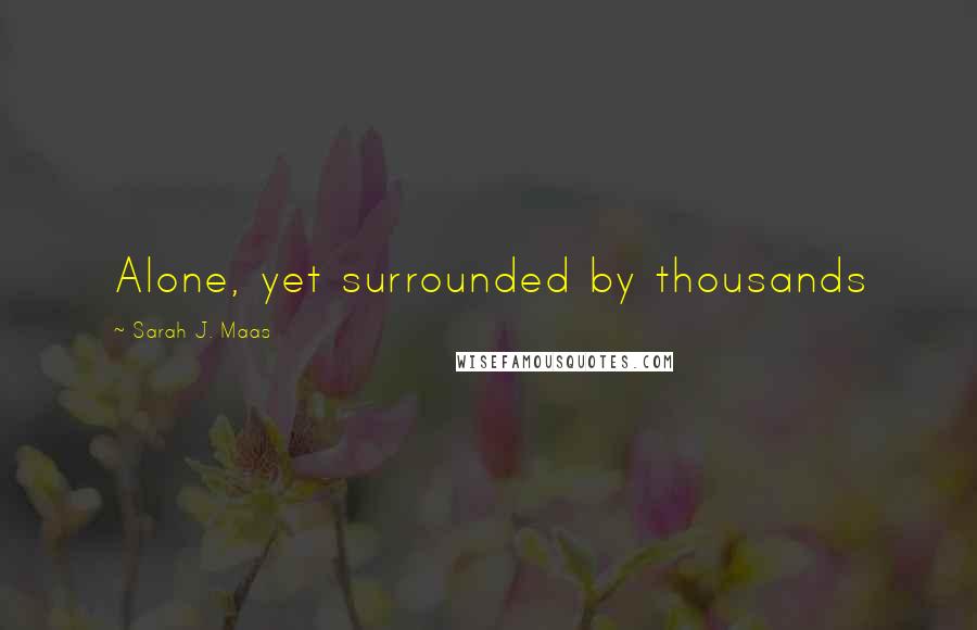 Sarah J. Maas Quotes: Alone, yet surrounded by thousands