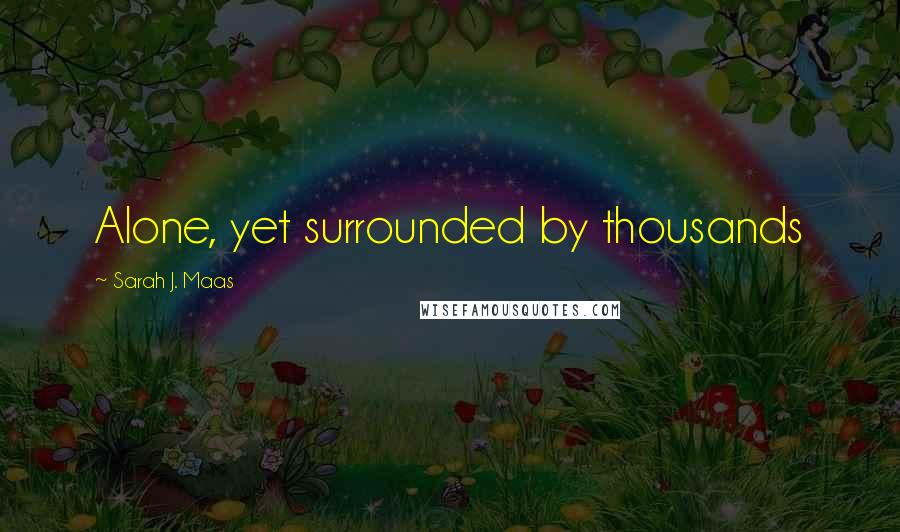 Sarah J. Maas Quotes: Alone, yet surrounded by thousands