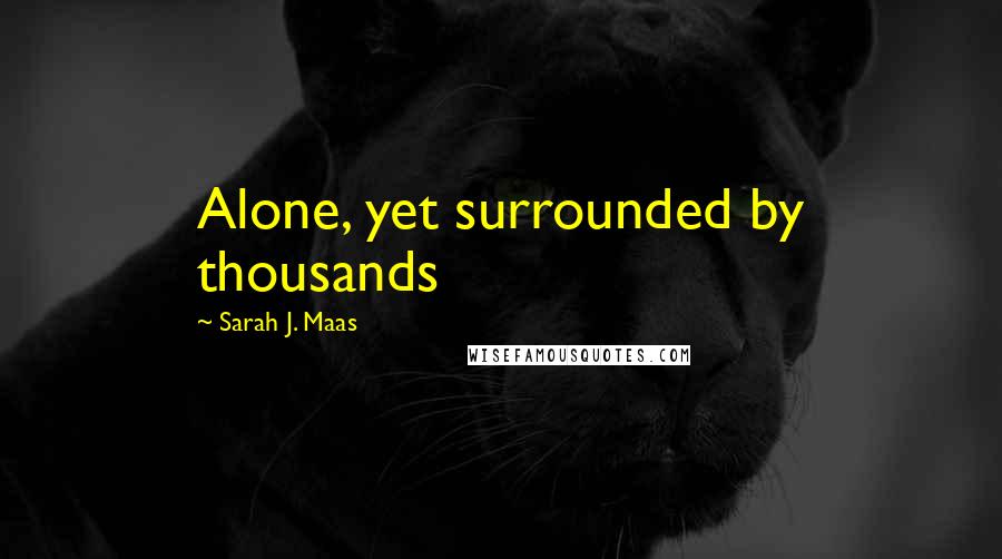 Sarah J. Maas Quotes: Alone, yet surrounded by thousands