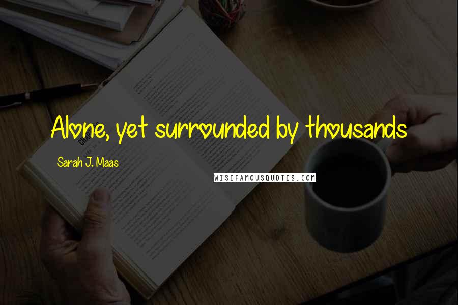 Sarah J. Maas Quotes: Alone, yet surrounded by thousands