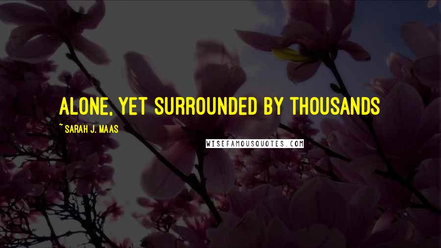 Sarah J. Maas Quotes: Alone, yet surrounded by thousands