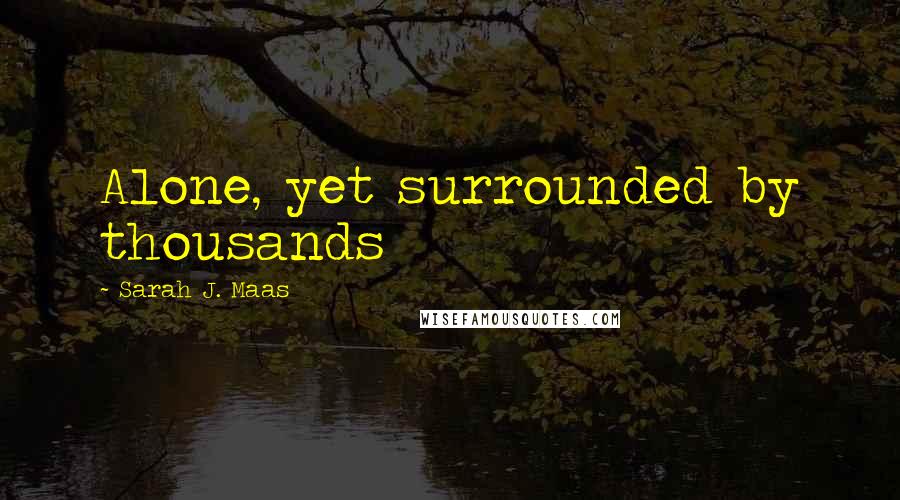 Sarah J. Maas Quotes: Alone, yet surrounded by thousands