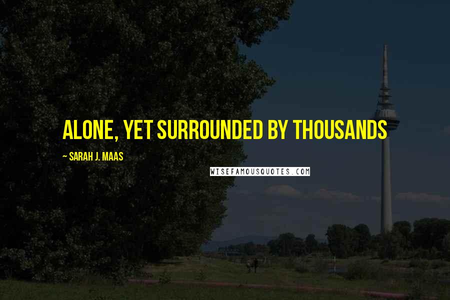 Sarah J. Maas Quotes: Alone, yet surrounded by thousands