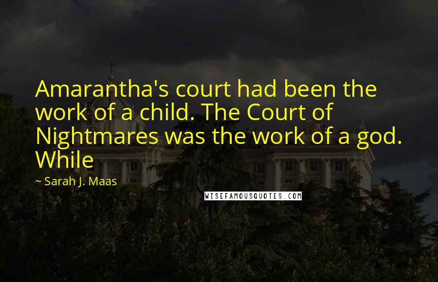 Sarah J. Maas Quotes: Amarantha's court had been the work of a child. The Court of Nightmares was the work of a god. While