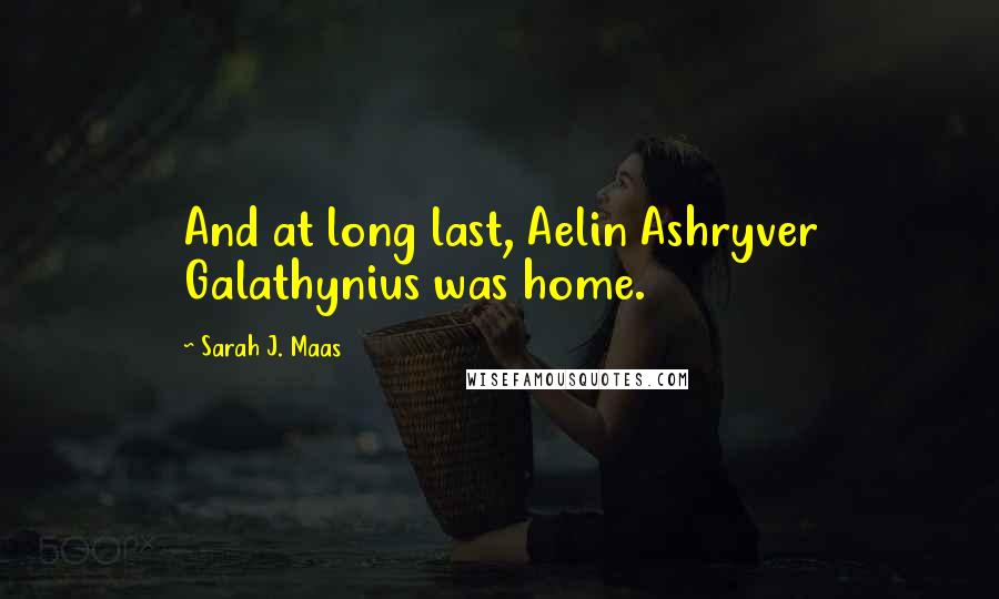 Sarah J. Maas Quotes: And at long last, Aelin Ashryver Galathynius was home.