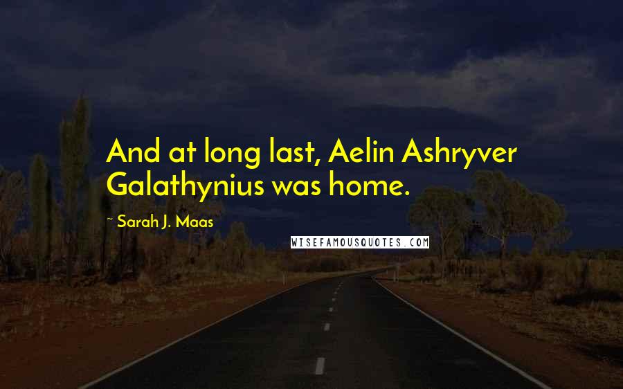 Sarah J. Maas Quotes: And at long last, Aelin Ashryver Galathynius was home.
