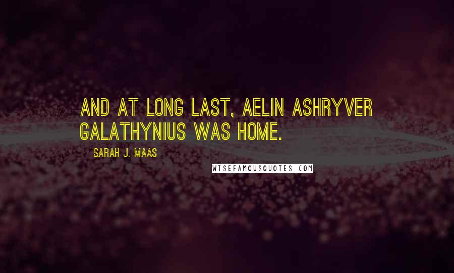 Sarah J. Maas Quotes: And at long last, Aelin Ashryver Galathynius was home.