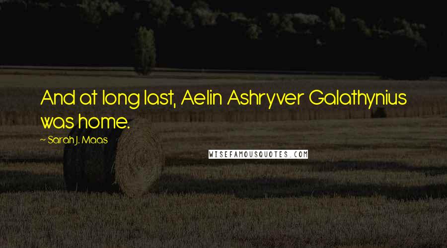 Sarah J. Maas Quotes: And at long last, Aelin Ashryver Galathynius was home.