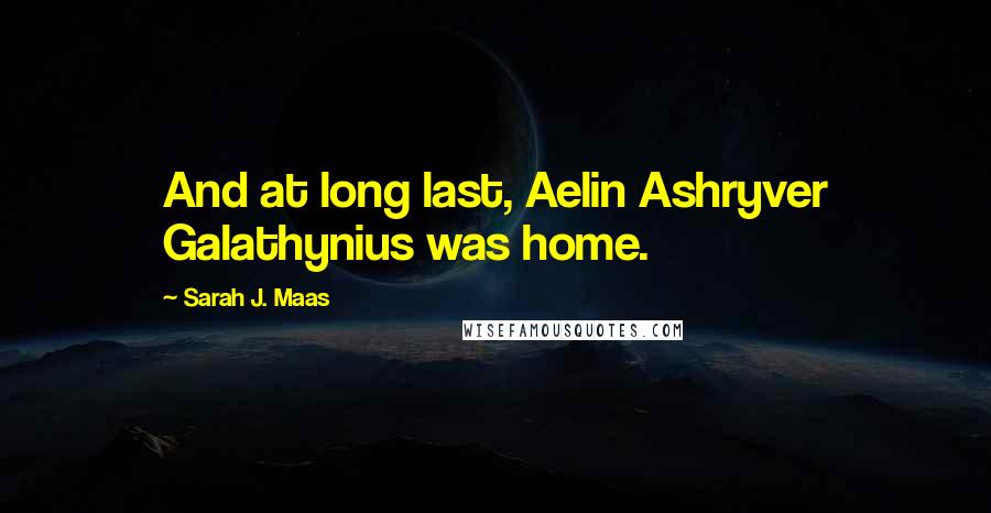 Sarah J. Maas Quotes: And at long last, Aelin Ashryver Galathynius was home.