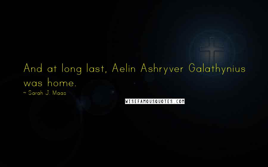 Sarah J. Maas Quotes: And at long last, Aelin Ashryver Galathynius was home.
