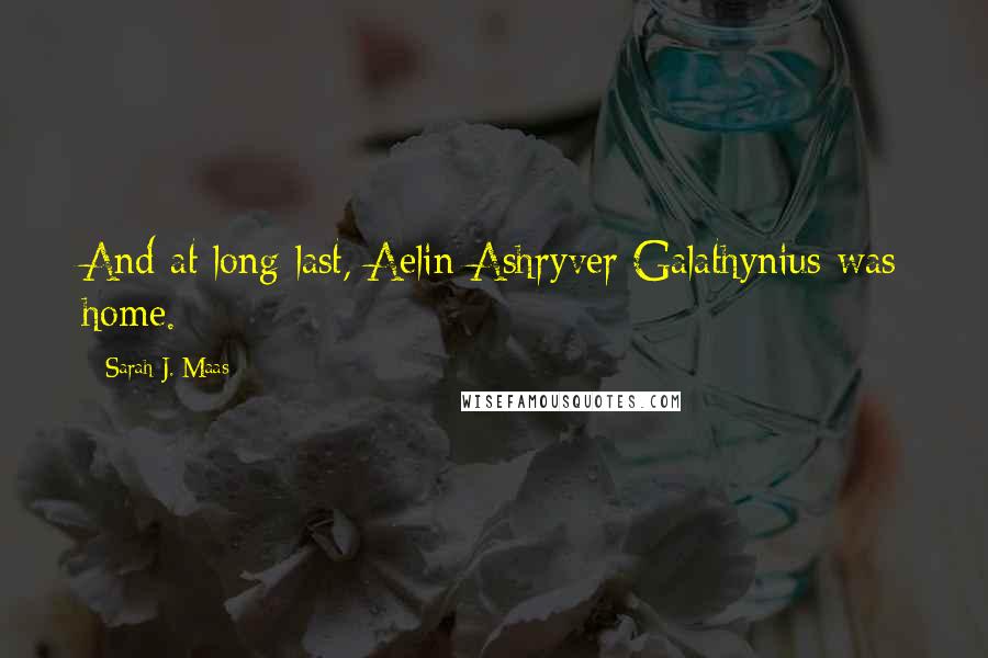 Sarah J. Maas Quotes: And at long last, Aelin Ashryver Galathynius was home.