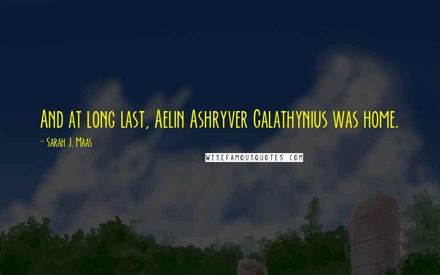 Sarah J. Maas Quotes: And at long last, Aelin Ashryver Galathynius was home.