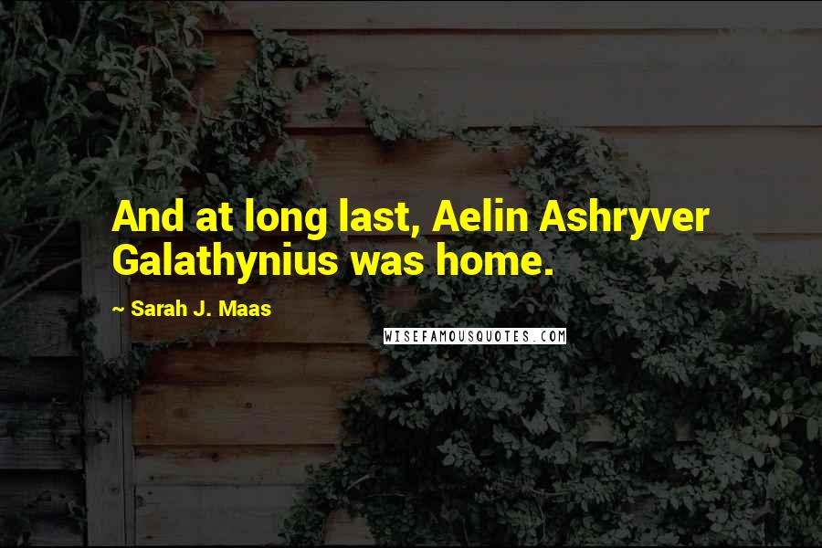 Sarah J. Maas Quotes: And at long last, Aelin Ashryver Galathynius was home.